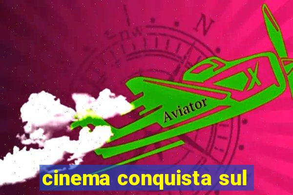 cinema conquista sul